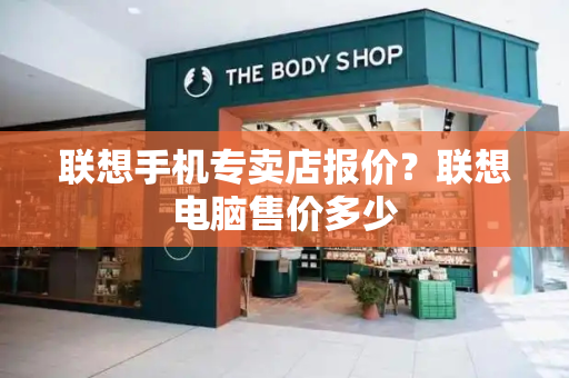 联想手机专卖店报价？联想电脑售价多少