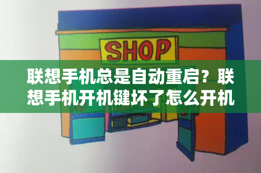 联想手机总是自动重启？联想手机开机键坏了怎么开机-第1张图片-星选测评