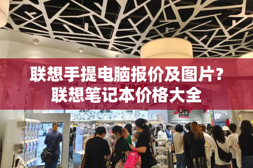 联想手提电脑报价及图片？联想笔记本价格大全-第1张图片-星选测评