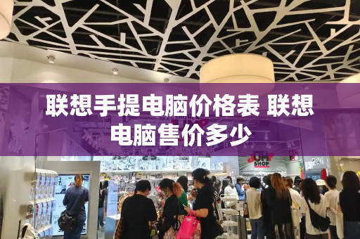 联想手提电脑价格表 联想电脑售价多少