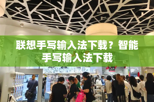 联想手写输入法下载？智能手写输入法下载