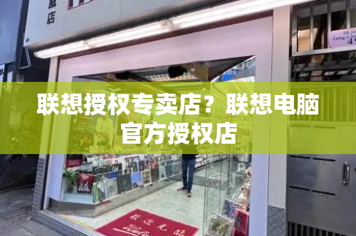 联想授权专卖店？联想电脑官方授权店-第1张图片-星选测评