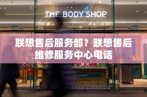 联想售后服务部？联想售后维修服务中心电话