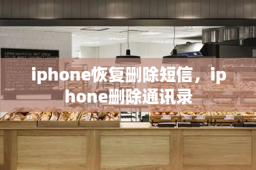 iphone恢复删除短信，iphone删除通讯录
