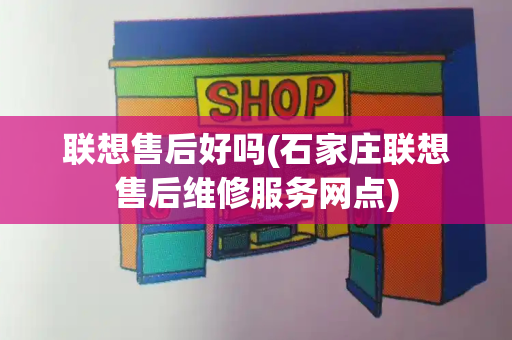 联想售后好吗(石家庄联想售后维修服务网点)-第1张图片-星选测评