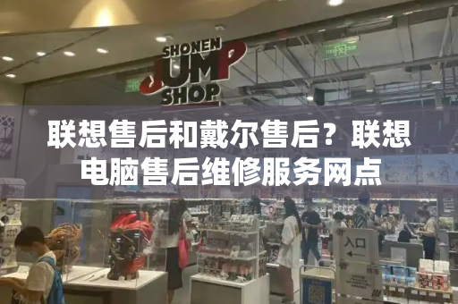 联想售后和戴尔售后？联想电脑售后维修服务网点-第1张图片-星选测评