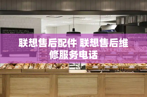 联想售后配件 联想售后维修服务电话