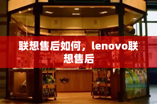 联想售后如何，lenovo联想售后