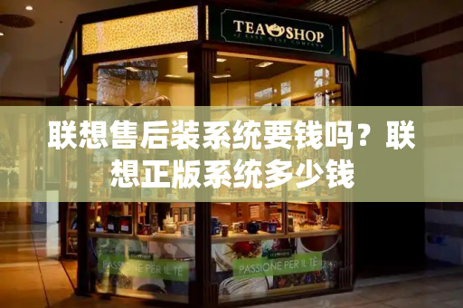 联想售后装系统要钱吗？联想正版系统多少钱