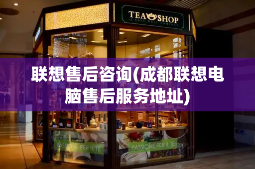 联想售后咨询(成都联想电脑售后服务地址)