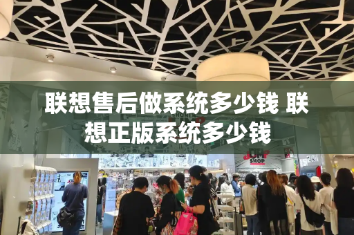 联想售后做系统多少钱 联想正版系统多少钱-第1张图片-星选测评