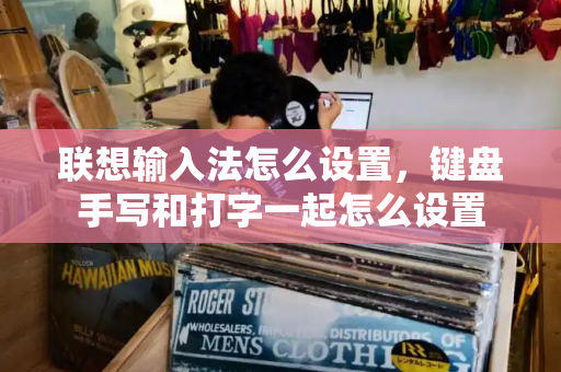 联想输入法怎么设置，键盘手写和打字一起怎么设置