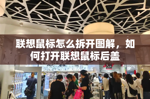 联想鼠标怎么拆开图解，如何打开联想鼠标后盖