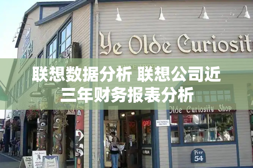 联想数据分析 联想公司近三年财务报表分析-第1张图片-星选测评