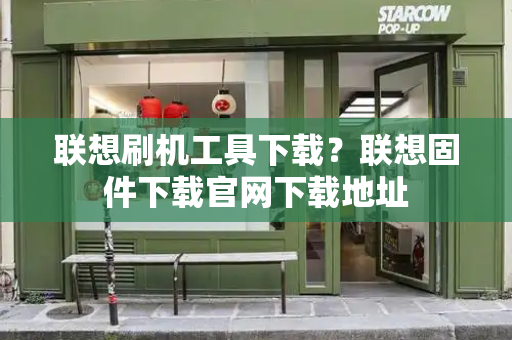 联想刷机工具下载？联想固件下载官网下载地址-第1张图片-星选测评