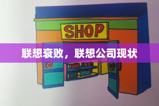 联想衰败，联想公司现状