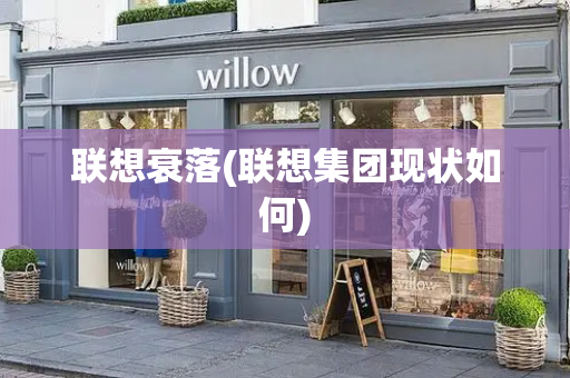 联想衰落(联想集团现状如何)