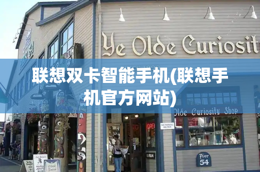 联想双卡智能手机(联想手机官方网站)
