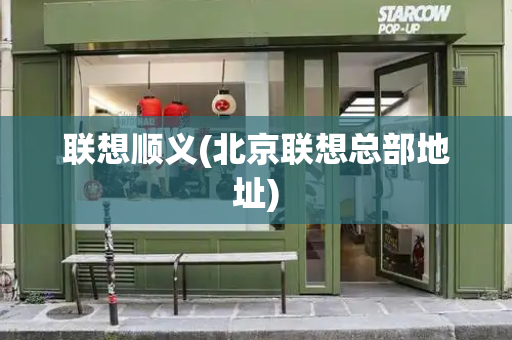 联想顺义(北京联想总部地址)