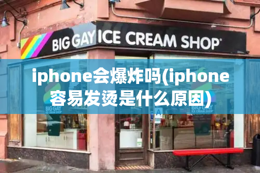 iphone会爆炸吗(iphone容易发烫是什么原因)