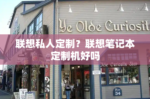 联想私人定制？联想笔记本定制机好吗-第1张图片-星选测评