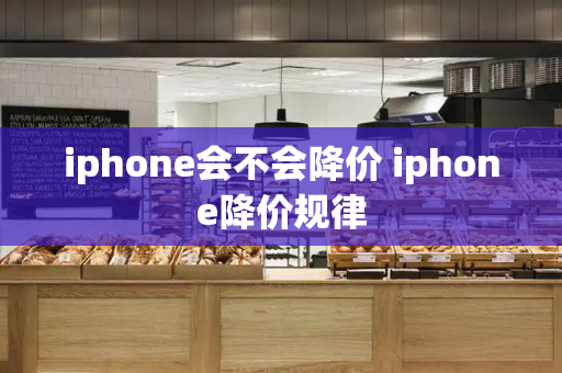 iphone会不会降价 iphone降价规律-第1张图片-星选测评
