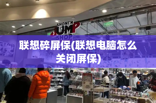 联想碎屏保(联想电脑怎么关闭屏保)-第1张图片-星选测评