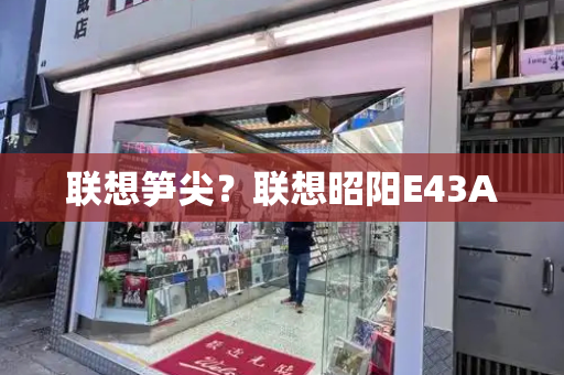 联想笋尖？联想昭阳E43A-第1张图片-星选测评