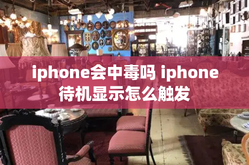 iphone会中毒吗 iphone待机显示怎么触发