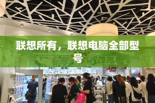联想所有，联想电脑全部型号-第1张图片-星选测评