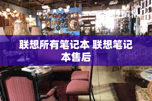 联想所有笔记本 联想笔记本售后