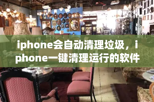 iphone会自动清理垃圾，iphone一键清理运行的软件