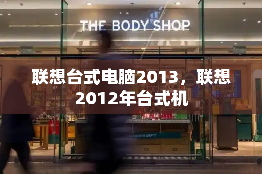 联想台式电脑2013，联想2012年台式机-第1张图片-星选测评