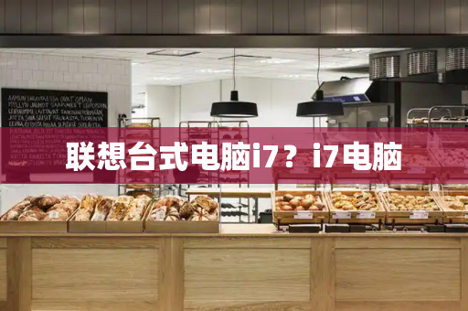 联想台式电脑i7？i7电脑