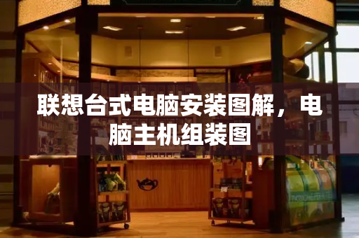 联想台式电脑安装图解，电脑主机组装图