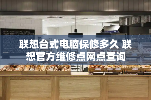 联想台式电脑保修多久 联想官方维修点网点查询-第1张图片-星选测评