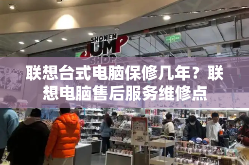 联想台式电脑保修几年？联想电脑售后服务维修点