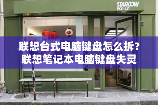 联想台式电脑键盘怎么拆？联想笔记本电脑键盘失灵-第1张图片-星选测评