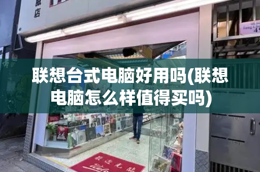 联想台式电脑好用吗(联想电脑怎么样值得买吗)