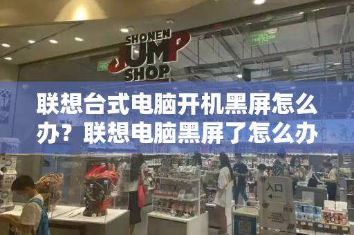 联想台式电脑开机黑屏怎么办？联想电脑黑屏了怎么办