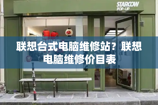 联想台式电脑维修站？联想电脑维修价目表