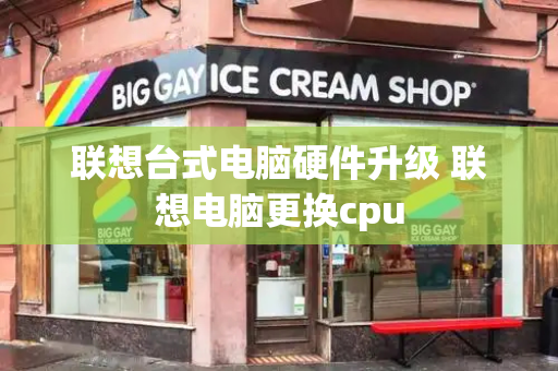 联想台式电脑硬件升级 联想电脑更换cpu