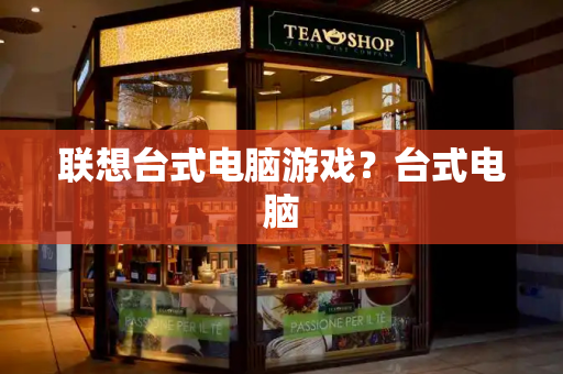 联想台式电脑游戏？台式电脑