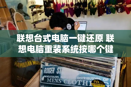 联想台式电脑一键还原 联想电脑重装系统按哪个键
