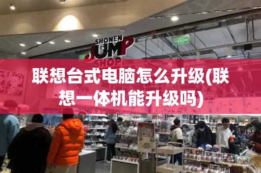 联想台式电脑怎么升级(联想一体机能升级吗)-第1张图片-星选测评