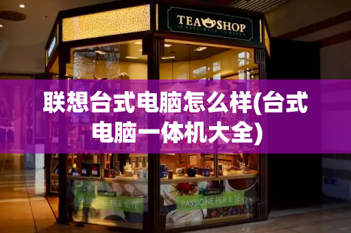 联想台式电脑怎么样(台式电脑一体机大全)