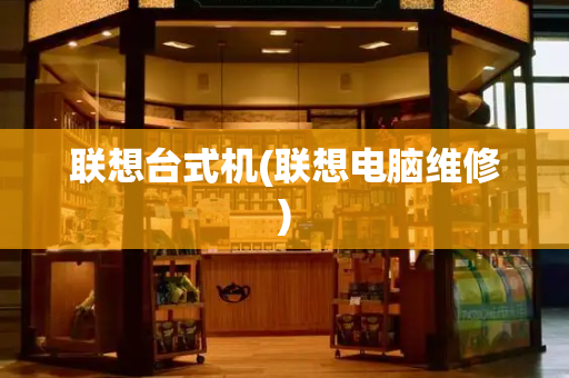 联想台式机(联想电脑维修)-第1张图片-星选测评