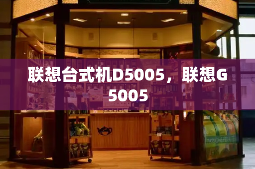 联想台式机D5005，联想G5005-第1张图片-星选测评