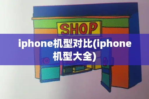 iphone机型对比(iphone机型大全)