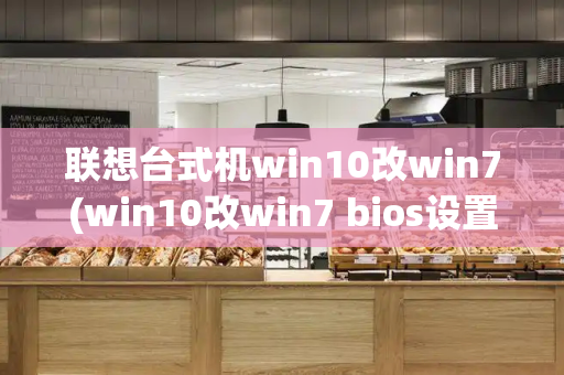 联想台式机win10改win7(win10改win7 bios设置)-第1张图片-星选测评